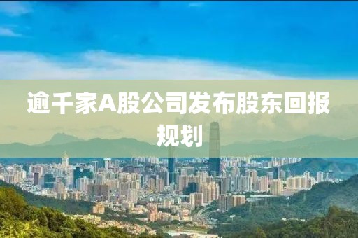 逾千家A股公司發(fā)布股東回報(bào)規(guī)劃
