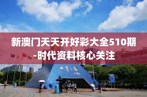 新澳門天天開好彩大全510期-時(shí)代資料核心關(guān)注