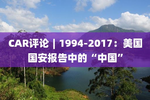 CAR評(píng)論︱1994-2017：美國(guó)國(guó)安報(bào)告中的“中國(guó)”