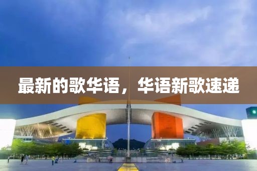 最新的歌華語，華語新歌速遞