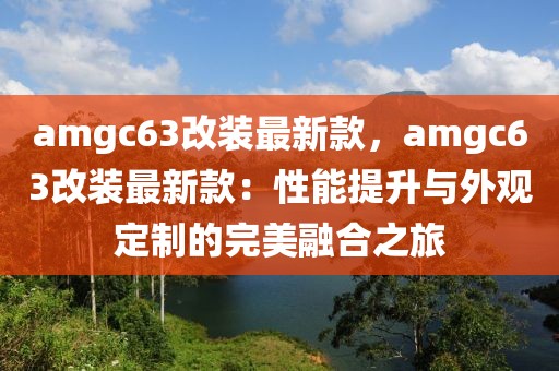 amgc63改裝最新款，amgc63改裝最新款：性能提升與外觀定制的完美融合之旅