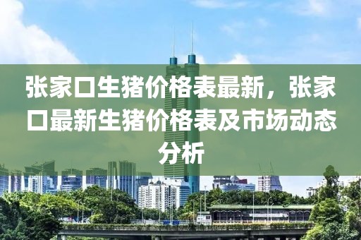 張家口生豬價格表最新，張家口最新生豬價格表及市場動態(tài)分析