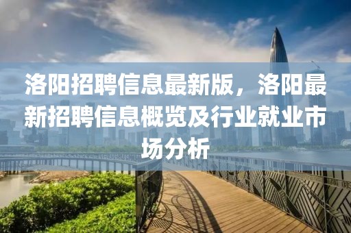 洛陽招聘信息最新版，洛陽最新招聘信息概覽及行業(yè)就業(yè)市場分析