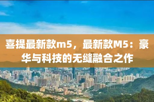喜提最新款m5，最新款M5：豪華與科技的無(wú)縫融合之作