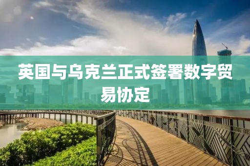 英國(guó)與烏克蘭正式簽署數(shù)字貿(mào)易協(xié)定