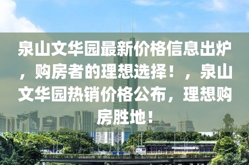 泉山文華園最新價格信息出爐，購房者的理想選擇！，泉山文華園熱銷價格公布，理想購房勝地！