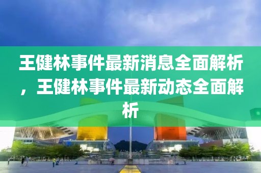 王健林事件最新消息全面解析，王健林事件最新動態(tài)全面解析