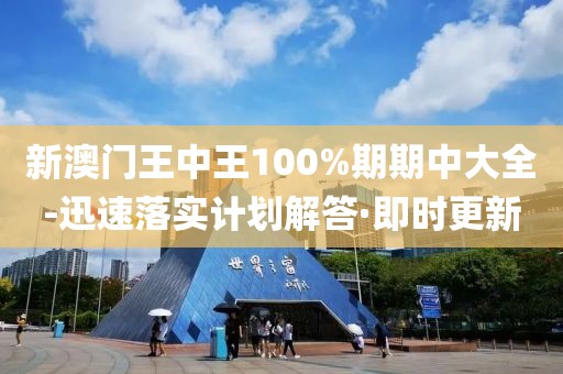 新澳門王中王100%期期中大全-迅速落實(shí)計(jì)劃解答·即時(shí)更新