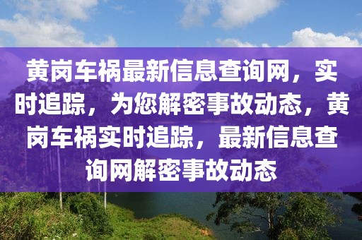 黃崗車禍最新信息查詢網(wǎng)，實時追蹤，為您解密事故動態(tài)，黃崗車禍實時追蹤，最新信息查詢網(wǎng)解密事故動態(tài)