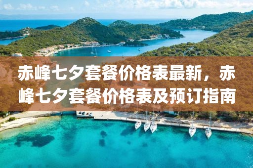 赤峰七夕套餐價格表最新，赤峰七夕套餐價格表及預訂指南