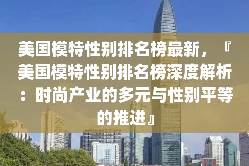 美國(guó)模特性別排名榜最新，『美國(guó)模特性別排名榜深度解析：時(shí)尚產(chǎn)業(yè)的多元與性別平等的推進(jìn)』