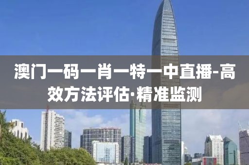 澳門一碼一肖一特一中直播-高效方法評估·精準監(jiān)測