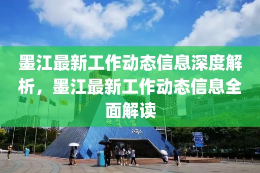 墨江最新工作動(dòng)態(tài)信息深度解析，墨江最新工作動(dòng)態(tài)信息全面解讀