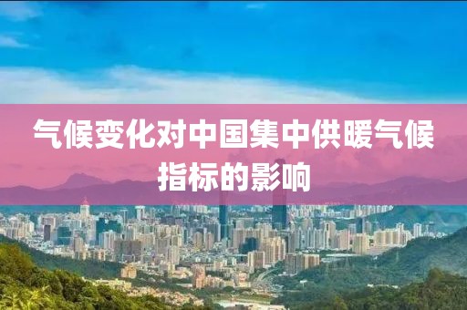 氣候變化對中國集中供暖氣候指標的影響