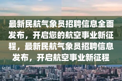 最新民航氣象員招聘信息全面發(fā)布，開啟您的航空事業(yè)新征程，最新民航氣象員招聘信息發(fā)布，開啟航空事業(yè)新征程