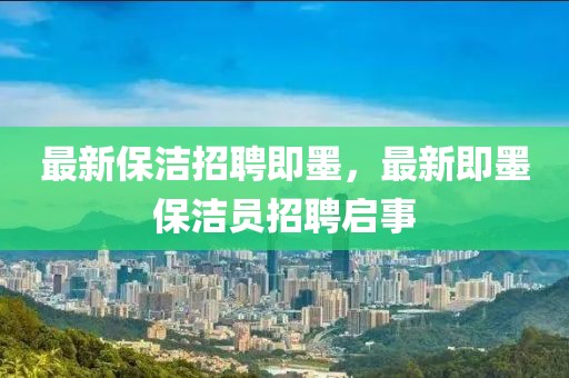 最新保潔招聘即墨，最新即墨保潔員招聘啟事