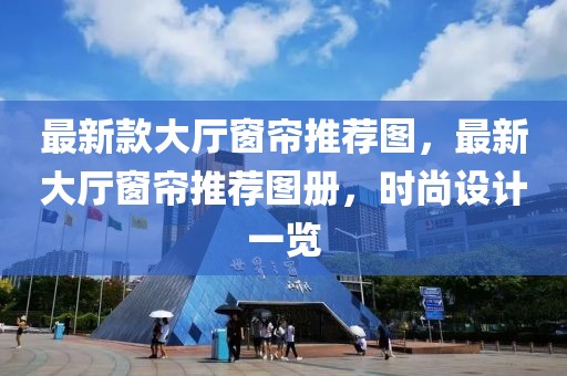 最新款大廳窗簾推薦圖，最新大廳窗簾推薦圖冊，時尚設(shè)計一覽