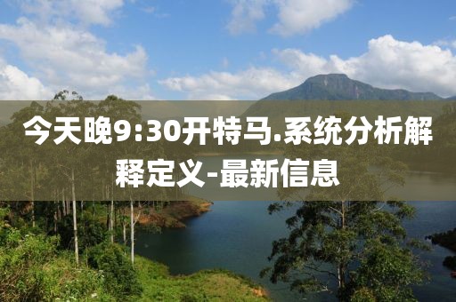 今天晚9:30開特馬.系統(tǒng)分析解釋定義-最新信息