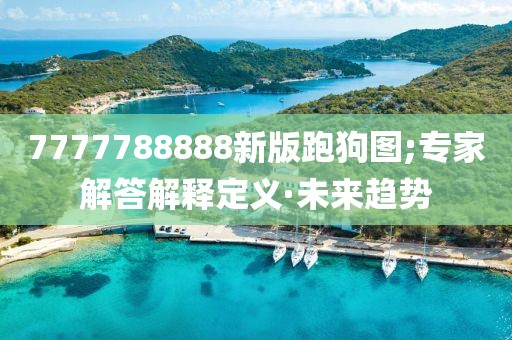 7777788888新版跑狗圖;專家解答解釋定義·未來(lái)趨勢(shì)