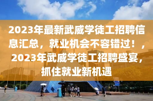 2023年最新武威學(xué)徒工招聘信息匯總，就業(yè)機會不容錯過！，2023年武威學(xué)徒工招聘盛宴，抓住就業(yè)新機遇