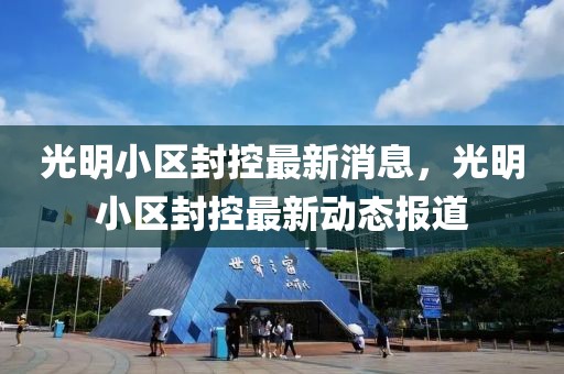 光明小區(qū)封控最新消息，光明小區(qū)封控最新動(dòng)態(tài)報(bào)道