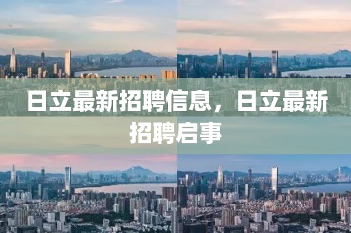 日立最新招聘信息，日立最新招聘啟事