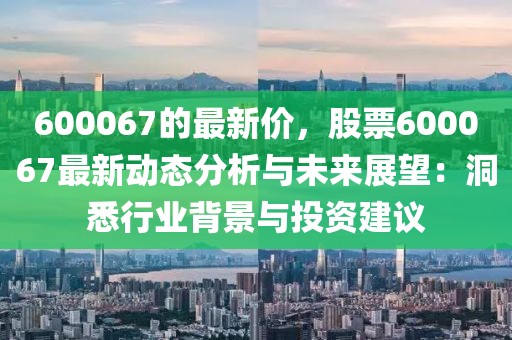 600067的最新價，股票600067最新動態(tài)分析與未來展望：洞悉行業(yè)背景與投資建議