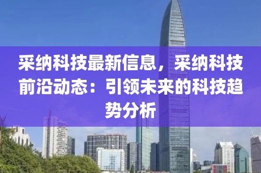 采納科技最新信息，采納科技前沿動態(tài)：引領(lǐng)未來的科技趨勢分析