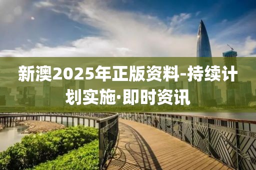 新澳2025年正版資料-持續(xù)計劃實施·即時資訊