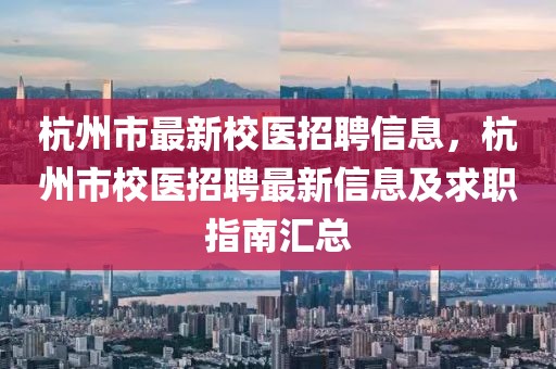 杭州市最新校醫(yī)招聘信息，杭州市校醫(yī)招聘最新信息及求職指南匯總