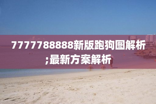 7777788888新版跑狗圖解析;最新方案解析
