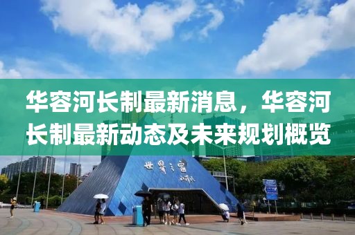華容河長(zhǎng)制最新消息，華容河長(zhǎng)制最新動(dòng)態(tài)及未來(lái)規(guī)劃概覽