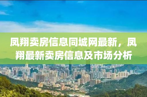 鳳翔賣(mài)房信息同城網(wǎng)最新，鳳翔最新賣(mài)房信息及市場(chǎng)分析