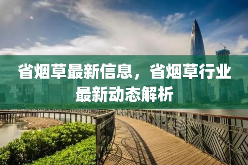 省煙草最新信息，省煙草行業(yè)最新動(dòng)態(tài)解析