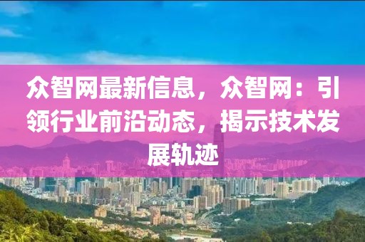 眾智網(wǎng)最新信息，眾智網(wǎng)：引領(lǐng)行業(yè)前沿動態(tài)，揭示技術(shù)發(fā)展軌跡