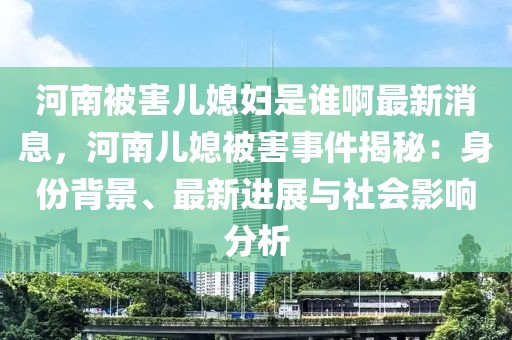 河南被害兒媳婦是誰啊最新消息，河南兒媳被害事件揭秘：身份背景、最新進展與社會影響分析