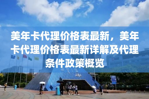 美年卡代理價格表最新，美年卡代理價格表最新詳解及代理條件政策概覽