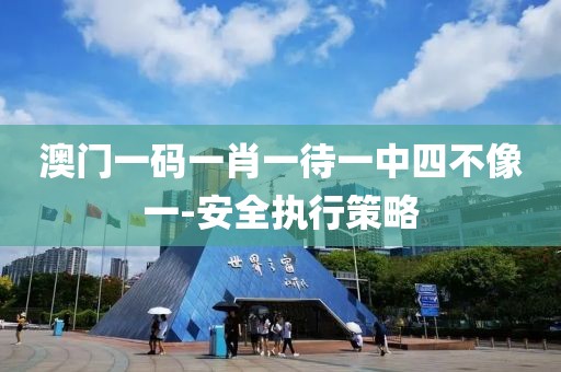 澳門一碼一肖一待一中四不像一-安全執(zhí)行策略