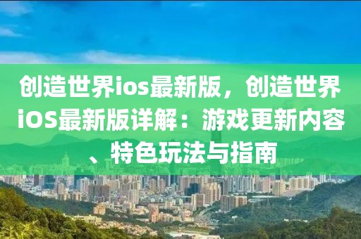 創(chuàng)造世界ios最新版，創(chuàng)造世界iOS最新版詳解：游戲更新內(nèi)容、特色玩法與指南