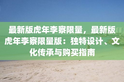 最新版虎年李察限量，最新版虎年李察限量版：獨特設計、文化傳承與購買指南