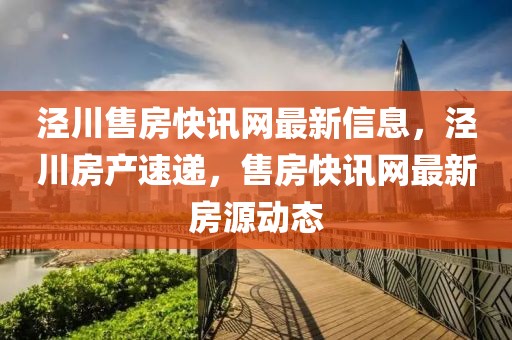 涇川售房快訊網(wǎng)最新信息，涇川房產(chǎn)速遞，售房快訊網(wǎng)最新房源動態(tài)