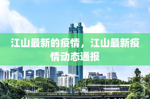 江山最新的疫情，江山最新疫情動態(tài)通報