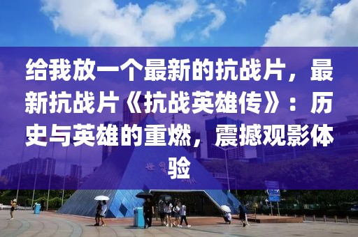 給我放一個(gè)最新的抗戰(zhàn)片，最新抗戰(zhàn)片《抗戰(zhàn)英雄傳》：歷史與英雄的重燃，震撼觀影體驗(yàn)
