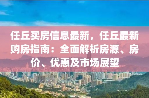 任丘買房信息最新，任丘最新購房指南：全面解析房源、房價、優(yōu)惠及市場展望