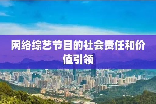 網(wǎng)絡(luò)綜藝節(jié)目的社會(huì)責(zé)任和價(jià)值引領(lǐng)