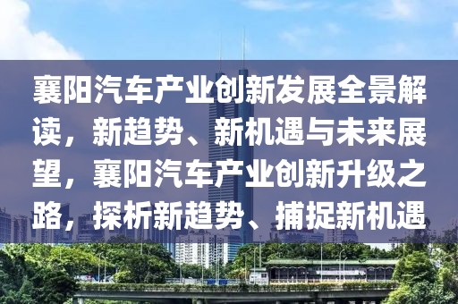 襄陽汽車產(chǎn)業(yè)創(chuàng)新發(fā)展全景解讀，新趨勢(shì)、新機(jī)遇與未來展望，襄陽汽車產(chǎn)業(yè)創(chuàng)新升級(jí)之路，探析新趨勢(shì)、捕捉新機(jī)遇