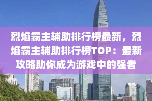 烈焰霸主輔助排行榜最新，烈焰霸主輔助排行榜TOP：最新攻略助你成為游戲中的強(qiáng)者