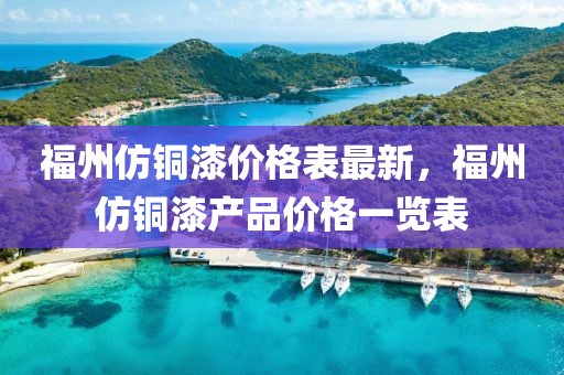 福州仿銅漆價(jià)格表最新，福州仿銅漆產(chǎn)品價(jià)格一覽表