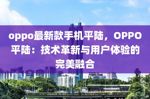 oppo最新款手機(jī)平陸，OPPO平陸：技術(shù)革新與用戶(hù)體驗(yàn)的完美融合