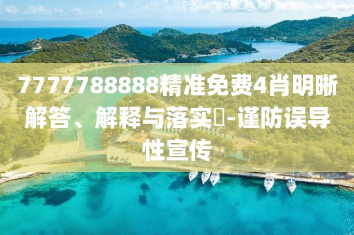 7777788888精準免費4肖明晰解答、解釋與落實?-謹防誤導性宣傳